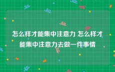 怎么样才能集中注意力 怎么样才能集中注意力去做一件事情