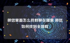 微信里面怎么找群聊在哪里 微信如何找到全部群