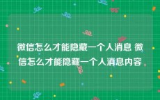 微信怎么才能隐藏一个人消息 微信怎么才能隐藏一个人消息内容