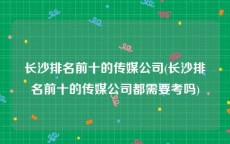 长沙排名前十的传媒公司(长沙排名前十的传媒公司都需要考吗)