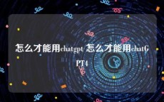 怎么才能用chatgpt 怎么才能用chatGPT4