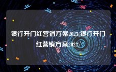 银行开门红营销方案2023(银行开门红营销方案2022)