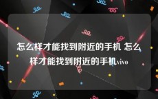 怎么样才能找到附近的手机 怎么样才能找到附近的手机vivo