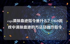 csgo清除血迹指令是什么？CSGO游戏中清除血迹的方法及操作指令