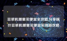 豆浆机哪里买便宜全攻略,分享喀什豆浆机哪里买便宜实用新攻略