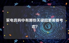 家电选购中有哪些关键因素需要考虑？