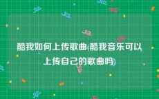 酷我如何上传歌曲(酷我音乐可以上传自己的歌曲吗)