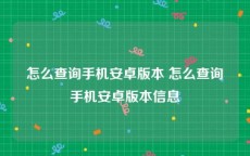 怎么查询手机安卓版本 怎么查询手机安卓版本信息