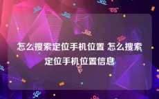 怎么搜索定位手机位置 怎么搜索定位手机位置信息