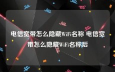 电信宽带怎么隐藏WiFi名称 电信宽带怎么隐藏WiFi名称后