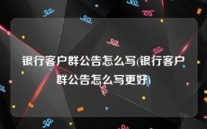 银行客户群公告怎么写(银行客户群公告怎么写更好)