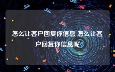 怎么让客户回复你信息 怎么让客户回复你信息呢