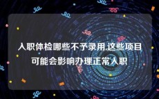 入职体检哪些不予录用,这些项目可能会影响办理正常入职