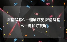 微信群怎么一键加好友 微信群怎么一键加好友群