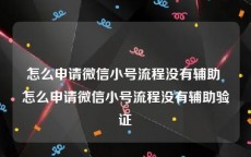 怎么申请微信小号流程没有辅助 怎么申请微信小号流程没有辅助验证