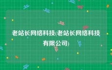 老站长网络科技(老站长网络科技有限公司)