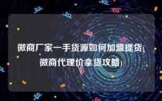 微商厂家一手货源如何加盟提货(微商代理价拿货攻略)