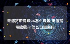 电信宽带隐藏wifi怎么设置 电信宽带隐藏wifi怎么设置密码