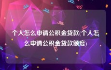 个人怎么申请公积金贷款(个人怎么申请公积金贷款额度)