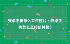 安卓手机怎么互传照片〈安卓手机怎么互传照片快〉