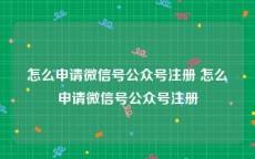 怎么申请微信号公众号注册 怎么申请微信号公众号注册