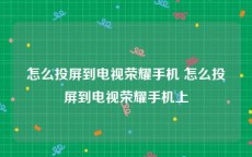 怎么投屏到电视荣耀手机 怎么投屏到电视荣耀手机上