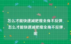 怎么才能快速减肥瘦全身不反弹 怎么才能快速减肥瘦全身不反弹呢