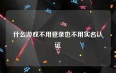 什么游戏不用登录也不用实名认证