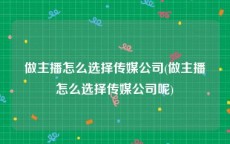 做主播怎么选择传媒公司(做主播怎么选择传媒公司呢)