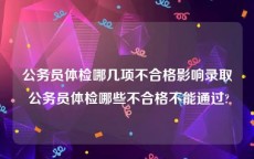 公务员体检哪几项不合格影响录取 公务员体检哪些不合格不能通过?