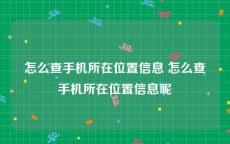 怎么查手机所在位置信息 怎么查手机所在位置信息呢