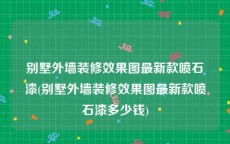 别墅外墙装修效果图最新款喷石漆(别墅外墙装修效果图最新款喷石漆多少钱)