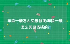 车险一般怎么买最省钱(车险一般怎么买最省钱的)