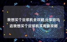 我想买个豆浆机全攻略,分享驻马店我想买个豆浆机实用新攻略