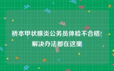 桥本甲状腺炎公务员体检不合格?解决办法都在这里