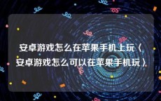 安卓游戏怎么在苹果手机上玩〈安卓游戏怎么可以在苹果手机玩〉