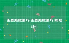 生姜减肥偏方(生姜减肥偏方1周瘦8斤)