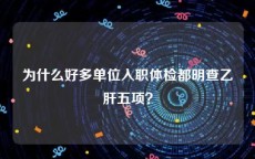 为什么好多单位入职体检都明查乙肝五项？