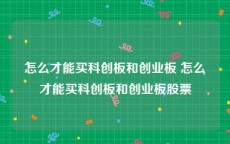 怎么才能买科创板和创业板 怎么才能买科创板和创业板股票