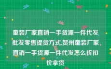 童装厂家直销一手货源一件代发批发零售提货方式,贺州童装厂家直销一手货源一件代发怎么折扣价拿货