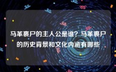 马革裹尸的主人公是谁？马革裹尸的历史背景和文化内涵有哪些