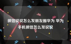 微信说说怎么发朋友圈华为 华为手机微信怎么发说说