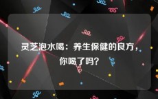 灵芝泡水喝：养生保健的良方，你喝了吗？