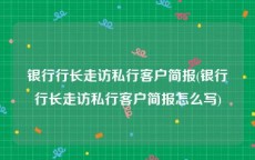 银行行长走访私行客户简报(银行行长走访私行客户简报怎么写)