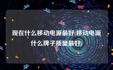 现在什么移动电源最好(移动电源什么牌子质量最好)