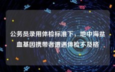 公务员录用体检标准下，地中海贫血基因携带者遭遇体检不及格