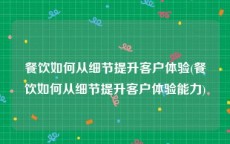 餐饮如何从细节提升客户体验(餐饮如何从细节提升客户体验能力)