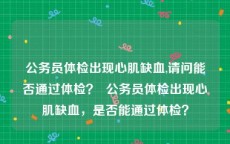 公务员体检出现心肌缺血,请问能否通过体检？  公务员体检出现心肌缺血，是否能通过体检？