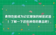 食物也能成为记忆增强的秘密武器！了解一下这些神奇的食品吧！