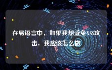 在易语言中，如果我想避免XSS攻击，我应该怎么做